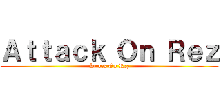 Ａｔｔａｃｋ Ｏｎ Ｒｅｚ (Attack On Rez)