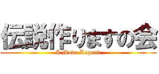 伝説作りますの会 (I Made Legend)