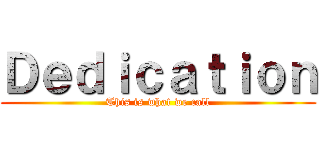 Ｄｅｄｉｃａｔｉｏｎ (This is what we call)