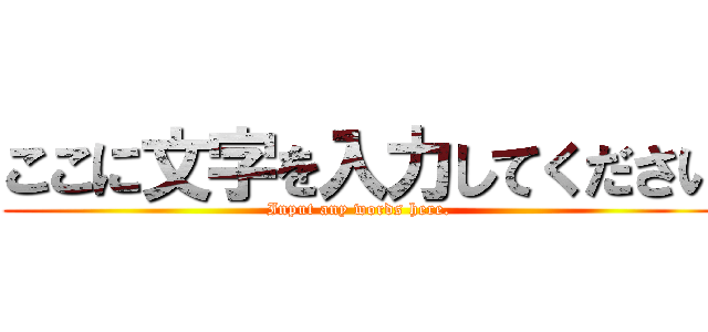 ここに文字を入力してください (Input any words here. )