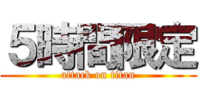 ５時間限定 (attack on titan)