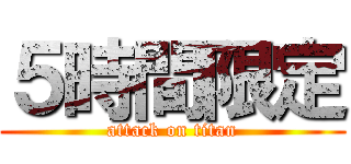 ５時間限定 (attack on titan)