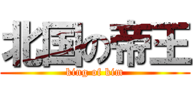 北国の帝王 (king of kim)