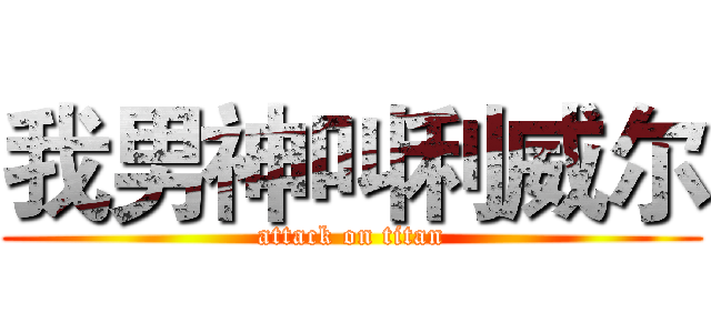 我男神叫利威尔 (attack on titan)