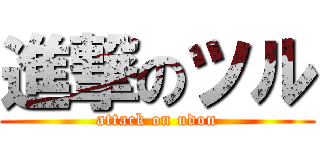 進撃のツル (attack on udon)