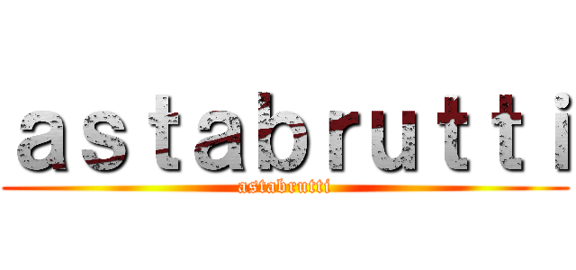 ａｓｔａｂｒｕｔｔｉ (astabrutti)