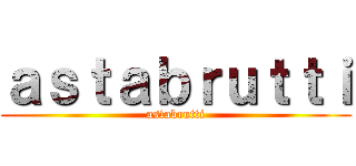 ａｓｔａｂｒｕｔｔｉ (astabrutti)
