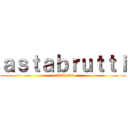 ａｓｔａｂｒｕｔｔｉ (astabrutti)