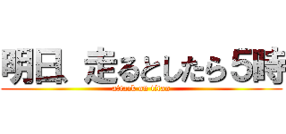 明日、走るとしたら５時 (attack on titan)
