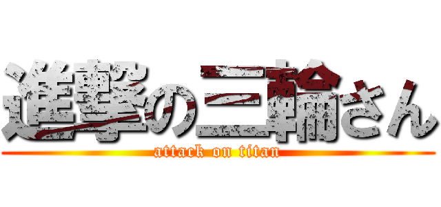 進撃の三輪さん (attack on titan)