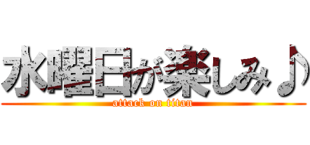 水曜日が楽しみ♪ (attack on titan)