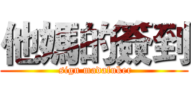 他媽的簽到 ( sign madafuker)