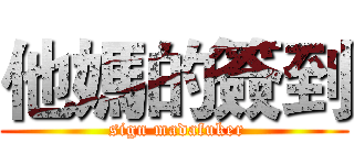 他媽的簽到 ( sign madafuker)