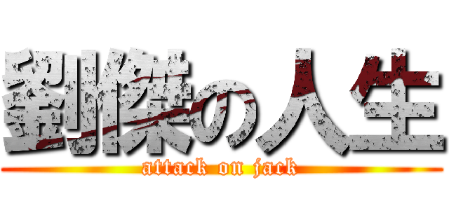 劉傑の人生 (attack on jack)