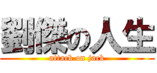 劉傑の人生 (attack on jack)