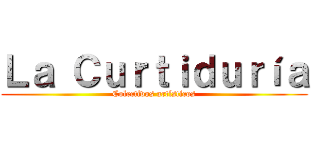 Ｌａ Ｃｕｒｔｉｄｕｒíａ (Colectivos artísticos)
