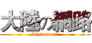 大陸の網路 (Disconnect)