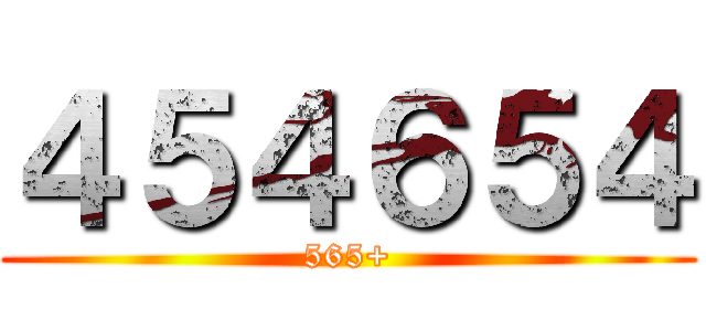 ４５４６５４ (565+)