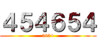４５４６５４ (565+)