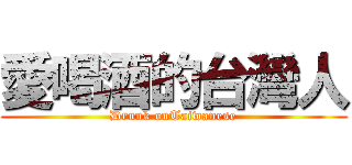 愛喝酒的台灣人 (Drunk onTaiwanese)
