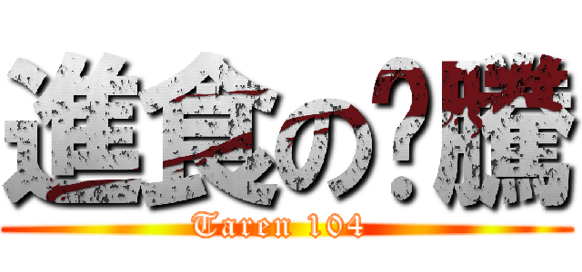 進食の彥騰 (Taren 104 )