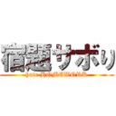 宿題サボり (hate HOMEWORK)