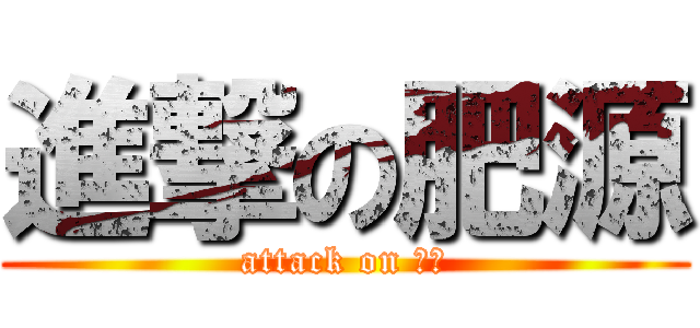 進撃の肥源 (attack on 肥源)