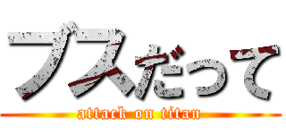 ブスだって (attack on titan)