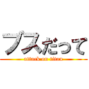 ブスだって (attack on titan)