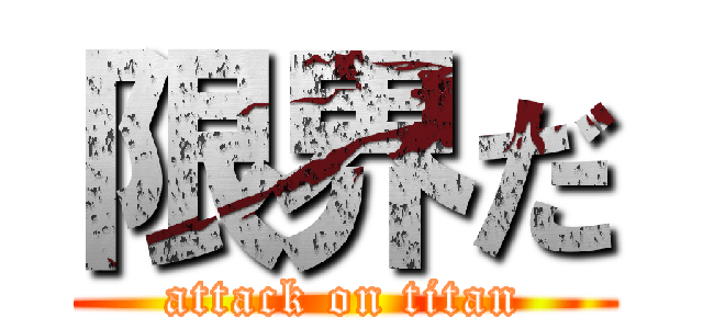 限界だ (attack on titan)