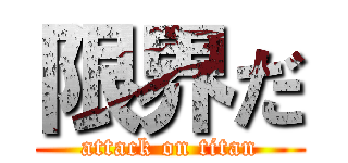限界だ (attack on titan)