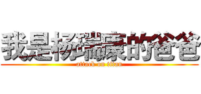 我是杨瑞康的爸爸 (attack on titan)