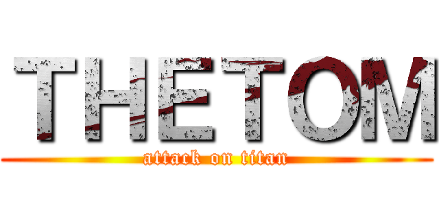 ＴＨＥＴＯＭ (attack on titan)