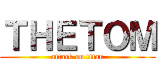 ＴＨＥＴＯＭ (attack on titan)