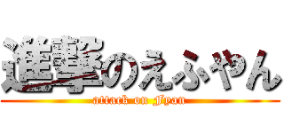 進撃のえふやん (attack on Fyan)