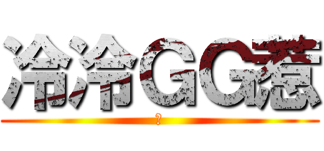 冷冷ＧＧ惹 (?)