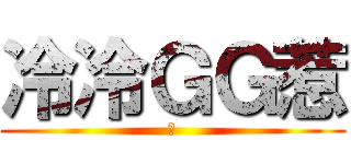 冷冷ＧＧ惹 (?)