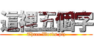 這裡五個字 (Three Words plz)