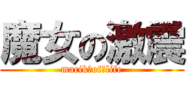 魔女の激震 (macik　of　life)