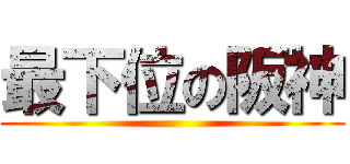 最下位の阪神 ()