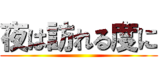 夜は訪れる度に ()