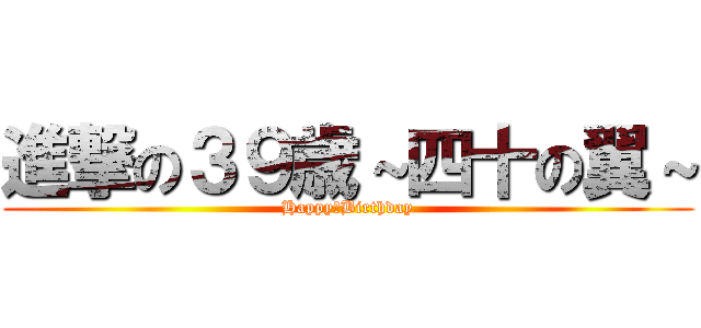 進撃の３９歳～四十の翼～ (Happy　Birthday)