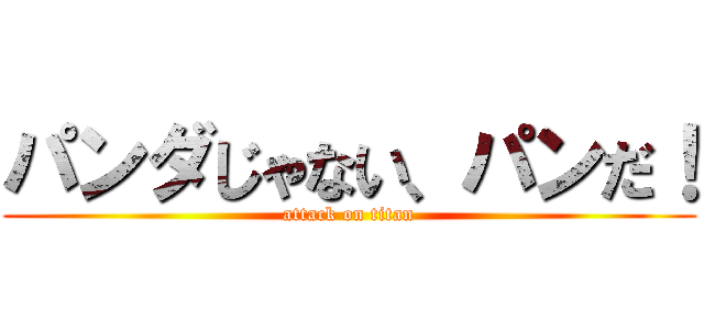 パンダじゃない、パンだ！ (attack on titan)