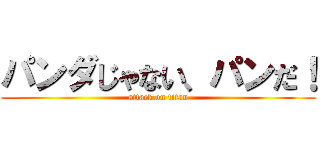 パンダじゃない、パンだ！ (attack on titan)