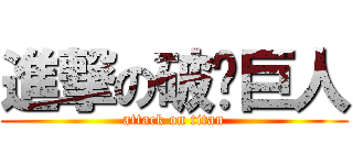 進撃の破裤巨人 (attack on titan)