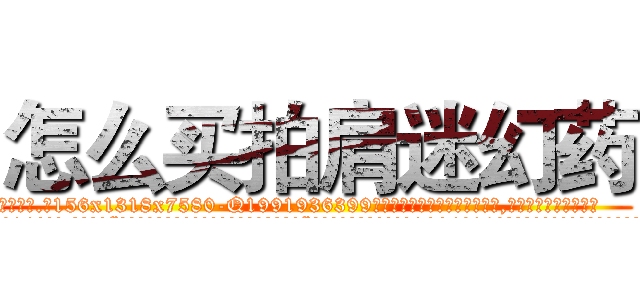 怎么买拍肩迷幻药 (怎么买拍肩迷幻药【电.话156x1318x7580-Q1991936399鑫宏药业】我们做的是长期生意,靠的是老客户长期支持
参考消息网2月20日报道 韩媒称，“剩女多、离婚率高的城市，房价一定会上涨。”这是中国经济学家金岩石2016年12月参加在上海举行的房地产相关论坛时说的话。
)