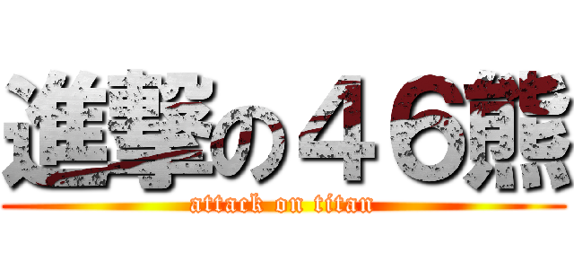 進撃の４６熊 (attack on titan)