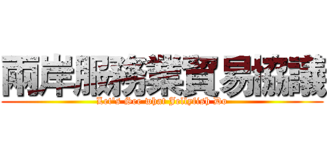 兩岸服務業貿易協議 (Let's See what Jellyfish Do)