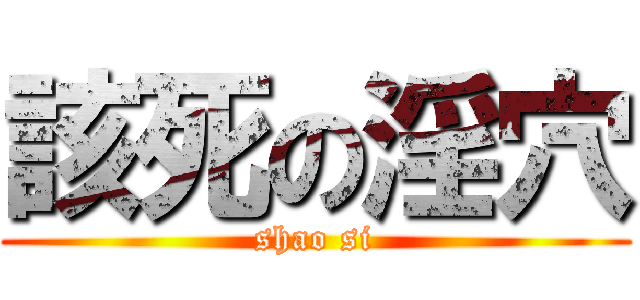 該死の淫穴 (shao si)