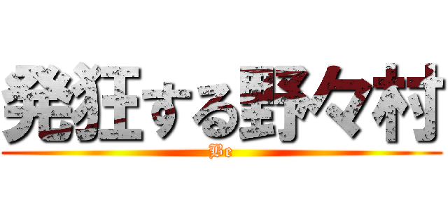 発狂する野々村 (Be)